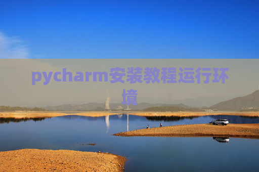 pycharm安装教程运行环境 pycharm安装教程运行环境